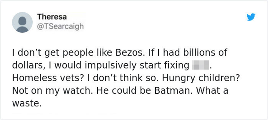 “Tôi không hiểu những người như Bezos. Nếu tôi có hàng tỉ đô la, tôi sẽ dùng nó để giải quyết một số vấn đề. Ông ấy có thể trở thành Batman. Thật đáng tiếc làm sao.” 
