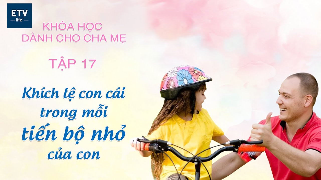 Khích lệ con cái trong mỗi tiến bộ nhỏ của con Tập 17 | Khóa học dành cho cha mẹ