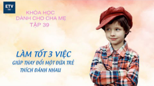Làm tốt 3 việc giúp thay đổi một đứa trẻ thích đánh nhau – Tập 39 | Khóa học dành cho cha mẹ