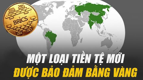Khối BRICS Đang Tạo Ra Một Loại Tiền Tệ Mới Được Bảo Đảm Bằng Vàng